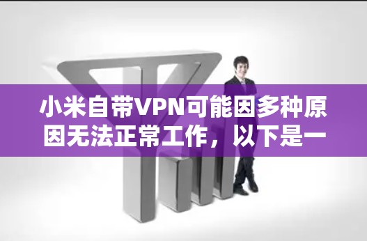 小米自带VPN可能因多种原因无法正常工作，以下是一步步的解决方案