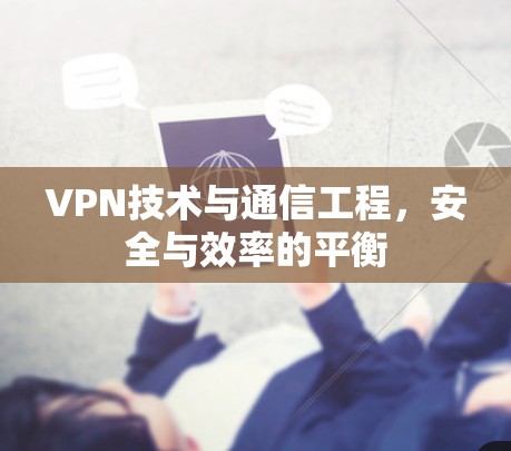 VPN技术与通信工程，安全与效率的平衡
