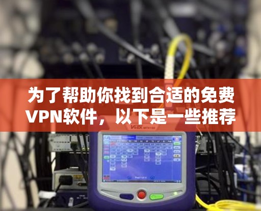 为了帮助你找到合适的免费VPN软件，以下是一些推荐，根据你的使用场景和需求来选择