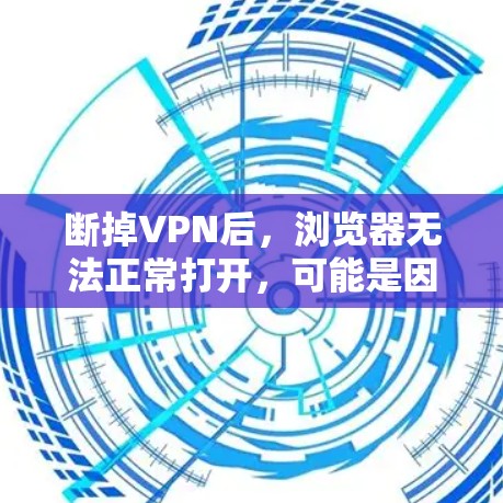断掉VPN后，浏览器无法正常打开，可能是因为多个原因导致的。以下是一些步骤，帮助你解决这个问题