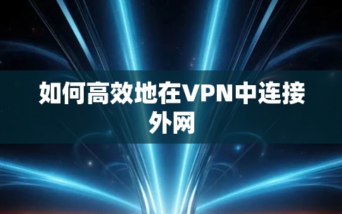 如何高效地在VPN中连接外网