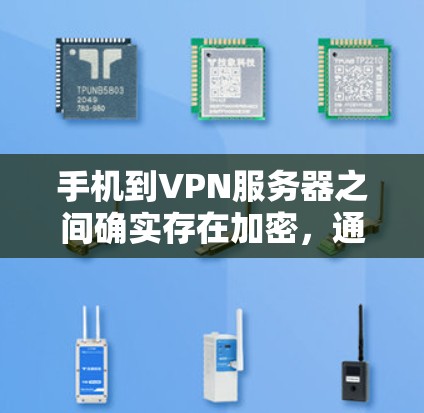 手机到VPN服务器之间确实存在加密，通常通过以下步骤进行