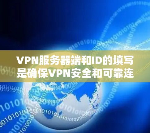 VPN服务器端和ID的填写是确保VPN安全和可靠连接的关键步骤。以下是对两个概念的详细说明