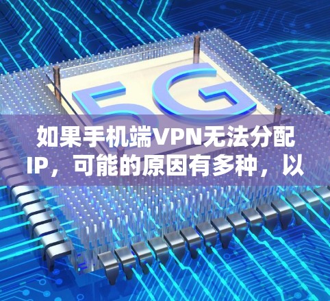 如果手机端VPN无法分配IP，可能的原因有多种，以下是一些常见问题及其解决方案
