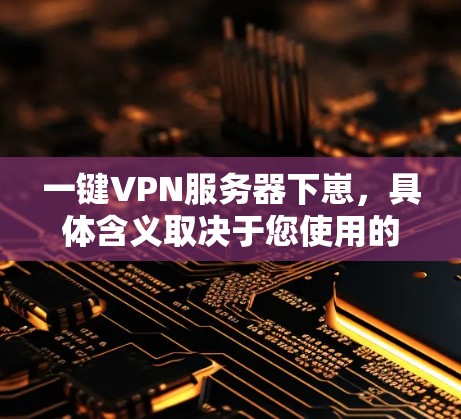 一键VPN服务器下崽，具体含义取决于您使用的VPN服务。以下是一些可能与您在使用VPN时遇到的问题和解决方案相关的内容