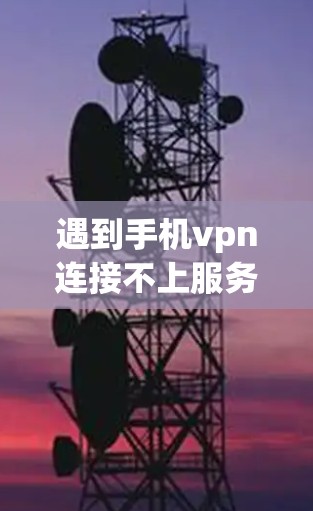 遇到手机vpn连接不上服务器的问题，可以按照以下步骤进行检查和解决