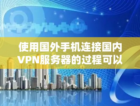 使用国外手机连接国内VPN服务器的过程可以通过以下步骤进行