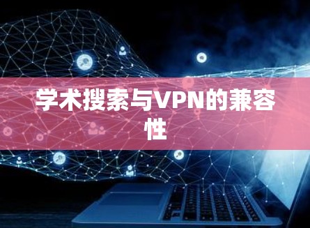 学术搜索与VPN的兼容性