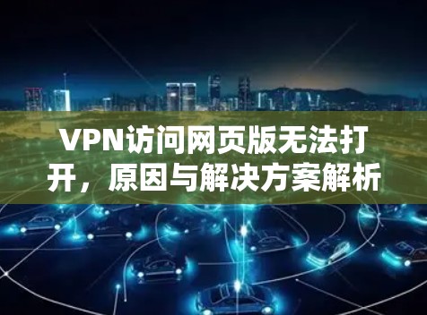 VPN访问网页版无法打开，原因与解决方案解析