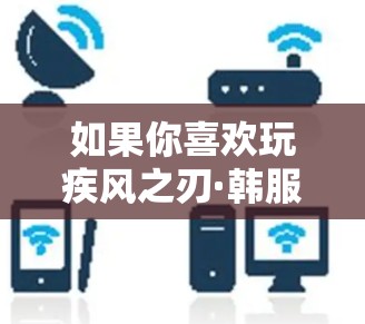 如果你喜欢玩疾风之刃·韩服（疾风之刃游戏）那么选择一个合适的VPN是确保游戏流畅运行的重要一步。以下是一些适合玩该游戏的VPN推荐