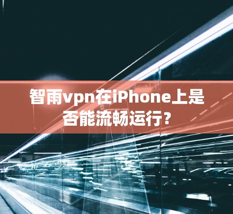 智雨vpn在iPhone上是否能流畅运行？