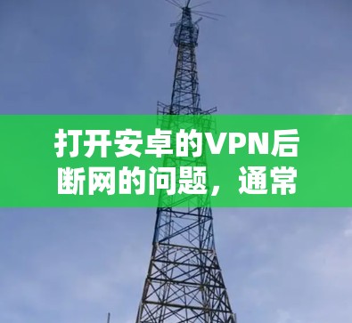 打开安卓的VPN后断网的问题，通常可以归因于以下几点