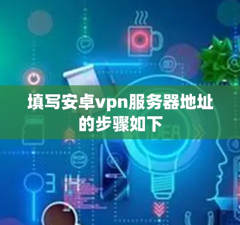 填写安卓vpn服务器地址的步骤如下