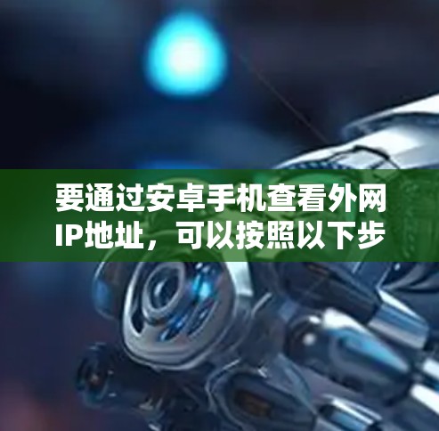 要通过安卓手机查看外网IP地址，可以按照以下步骤操作