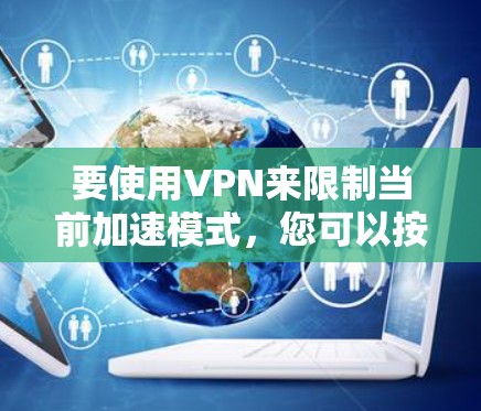 要使用VPN来限制当前加速模式,您可以按照以下步骤操作 要使用VPN来限制当前加速模式,您可以按照以下步骤操作