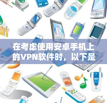 在考虑使用安卓手机上的VPN软件时，以下是一个有条理的推荐和建议