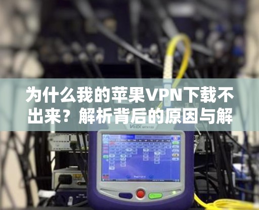 为什么我的苹果VPN下载不出来？解析背后的原因与解决方案