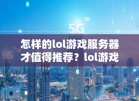 怎样的lol游戏服务器才值得推荐？lol游戏中的VPN服务器推荐）