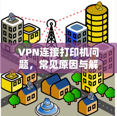 VPN连接打印机问题，常见原因与解决方案