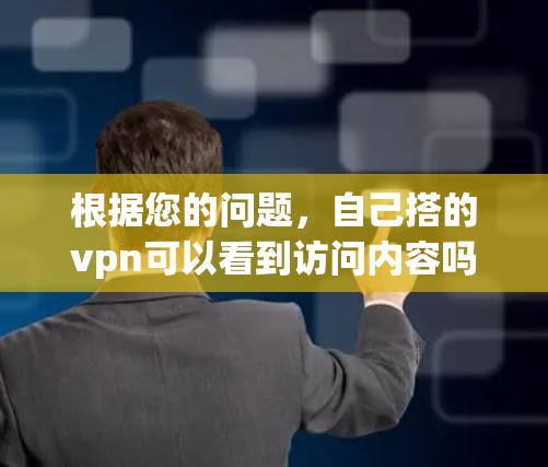 根据您的问题，自己搭的vpn可以看到访问内容吗，我将从以下几个方面进行分析