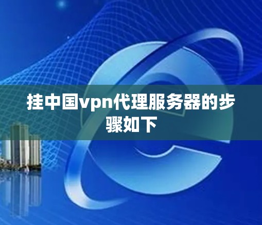 挂中国vpn代理服务器的步骤如下 挂中国vpn代理服务器的步骤如下