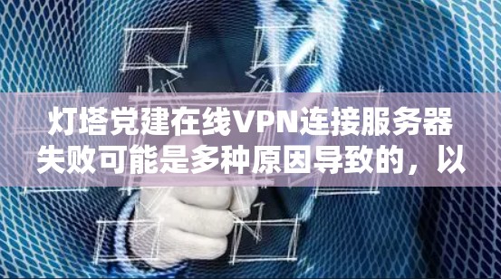 灯塔党建在线VPN连接服务器失败可能是多种原因导致的,以下是一些可能的原因及解决方法 灯塔党建在线VPN连接服务器失败可能是多种原因导致的,以下是一些可能的原因及解决方法