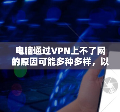 电脑通过VPN上不了网的原因可能多种多样，以下是一些可能的原因及其解决方法
