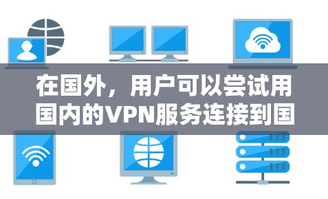 在国外,用户可以尝试用国内的VPN服务连接到国内的QQ、微信或短信,但需要注意以下几点 在国外,用户可以尝试用国内的VPN服务连接到国内的QQ、微信或短信,但需要注意以下几点