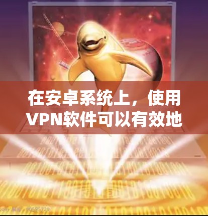 在安卓系统上，使用VPN软件可以有效地保护您的数据和网络安全。以下是几种适合普通用户的VPN软件及其安装步骤