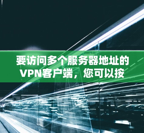 要访问多个服务器地址的VPN客户端，您可以按照以下步骤操作