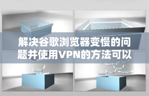 解决谷歌浏览器变慢的问题并使用VPN的方法可以分为几个步骤，确保高效且安全