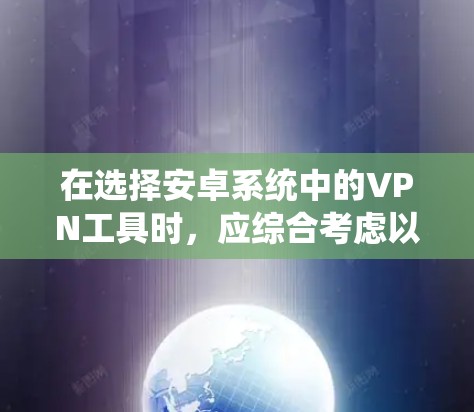 在选择安卓系统中的VPN工具时，应综合考虑以下因素，以确保最佳的安全性和性能