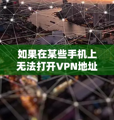 如果在某些手机上无法打开VPN地址，可能是由于网络不稳定、网络连接问题或者VPN服务本身的问题。以下是一些可能的解决方案
