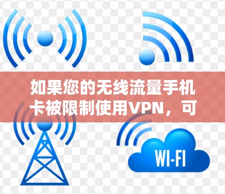 如果您的无线流量手机卡被限制使用VPN，可能的原因如下