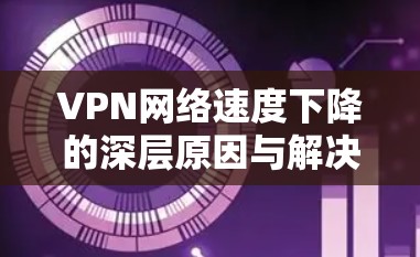 VPN网络速度下降的深层原因与解决方案