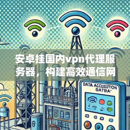 安卓挂国内vpn代理服务器，构建高效通信网络