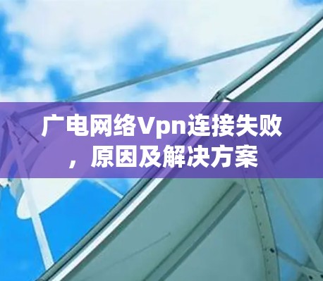 广电网络Vpn连接失败，原因及解决方案