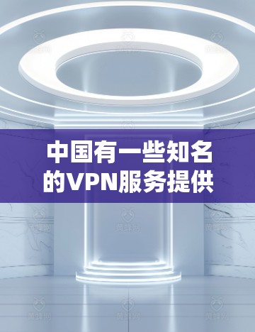 中国有一些知名的VPN服务提供商，他们提供各种类型的VPN服务，包括本地服务器和远程服务器。如果您需要了解国外使用中国的VPN代理服务器的情况，可以参考以下几种常见的中国 VPN 服务提供商