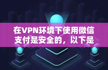 在VPN环境下使用微信支付是安全的，以下是详细的分析和建议