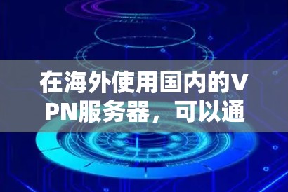 在海外使用国内的VPN服务器，可以通过以下步骤进行操作