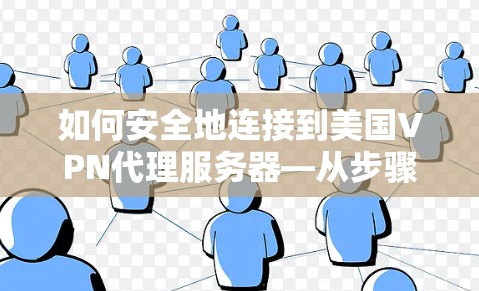 如何安全地连接到美国VPN代理服务器—从步骤到注意事项