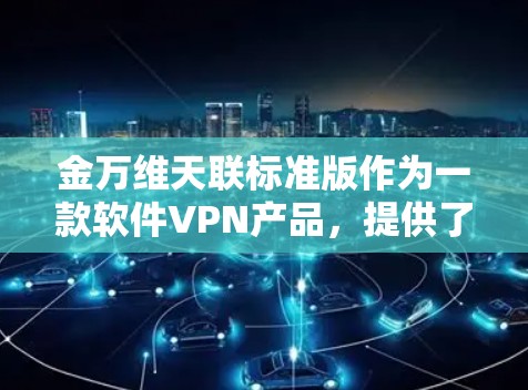 金万维天联标准版作为一款软件VPN产品,提供了一种便捷的VPN连接方式。为了获取和使用该软件,建议采取以下步骤 金万维天联标准版作为一款软件VPN产品,提供了一种便捷的VPN连接方式。为了获取和使用该软件,建议采取以下步骤