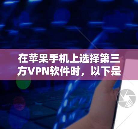 在苹果手机上选择第三方VPN软件时，以下是一些推荐和详细信息
