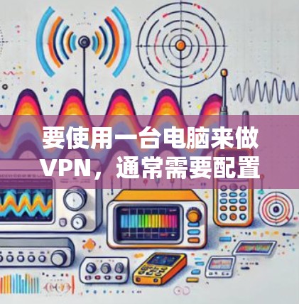 要使用一台电脑来做VPN，通常需要配置一个VPN服务器，然后在另一台电脑上进行连接。以下是使用一台电脑来做VPN的步骤