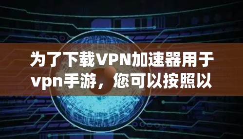 为了下载VPN加速器用于vpn手游,您可以按照以下步骤操作 为了下载VPN加速器用于vpn手游,您可以按照以下步骤操作