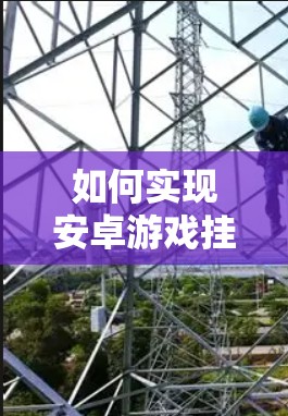 如何实现安卓游戏挂VPN？技术解析与解决方案