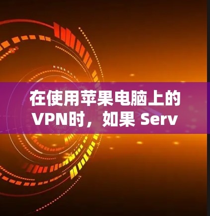 在使用苹果电脑上的VPN时，如果 Server Port 选项显示无，通常意味着苹果认为没有服务器提供服务。以下是解决这个问题的步骤