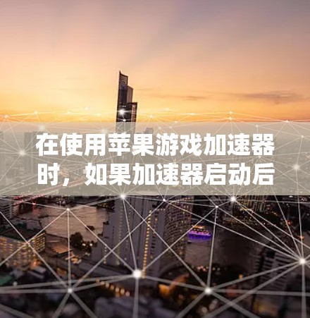在使用苹果游戏加速器时，如果加速器启动后出现VPN问题，可以按照以下步骤进行处理