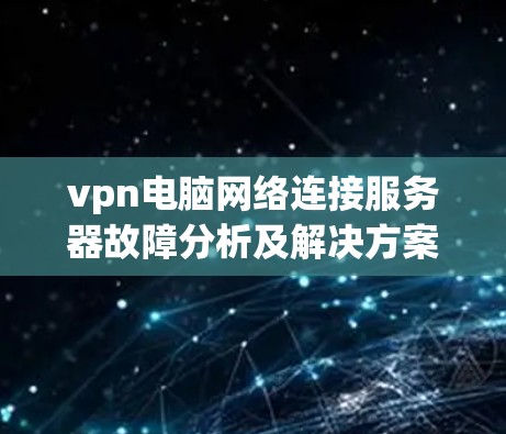 vpn电脑网络连接服务器故障分析及解决方案