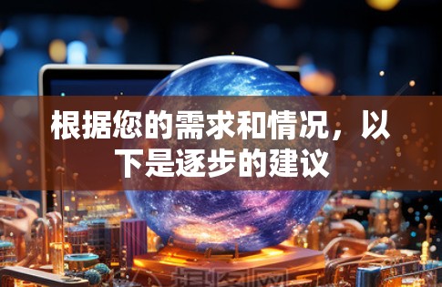 根据您的需求和情况，以下是逐步的建议
